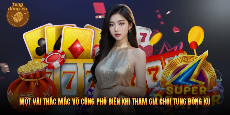 Một vài thắc mắc vô cùng phổ biến khi tham gia chơi tung đồng xu